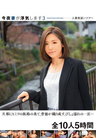 今夜妻が浮気します3 人妻夜●いツアー 旦那にヒミツの旅路の果て、背徳が織り成す、びしょ濡れの一頁… 全10人5時間